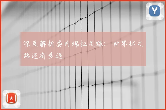 深度解析委内瑞拉足球：世界杯之路还有多远