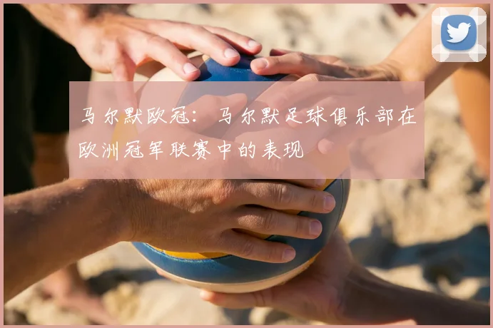 马尔默欧冠：马尔默足球俱乐部在欧洲冠军联赛中的表现